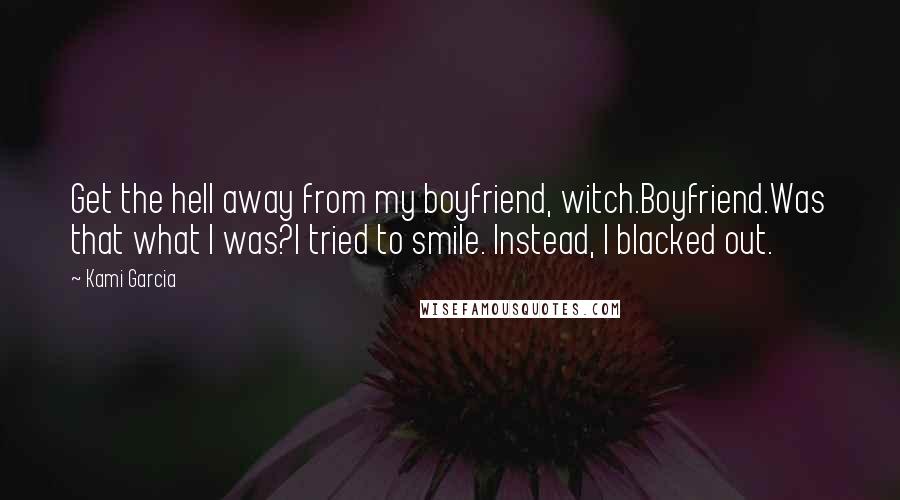 Kami Garcia Quotes: Get the hell away from my boyfriend, witch.Boyfriend.Was that what I was?I tried to smile. Instead, I blacked out.