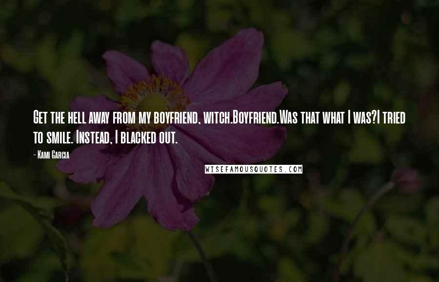 Kami Garcia Quotes: Get the hell away from my boyfriend, witch.Boyfriend.Was that what I was?I tried to smile. Instead, I blacked out.