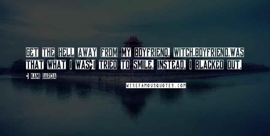 Kami Garcia Quotes: Get the hell away from my boyfriend, witch.Boyfriend.Was that what I was?I tried to smile. Instead, I blacked out.