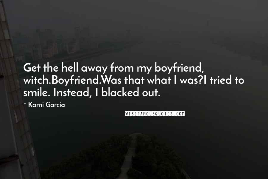 Kami Garcia Quotes: Get the hell away from my boyfriend, witch.Boyfriend.Was that what I was?I tried to smile. Instead, I blacked out.