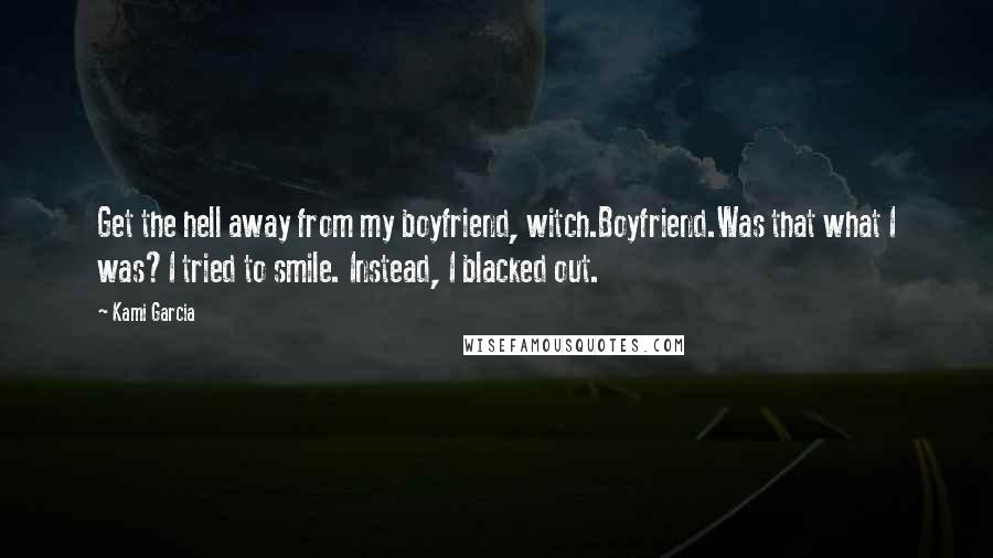 Kami Garcia Quotes: Get the hell away from my boyfriend, witch.Boyfriend.Was that what I was?I tried to smile. Instead, I blacked out.