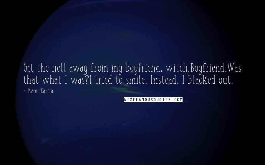 Kami Garcia Quotes: Get the hell away from my boyfriend, witch.Boyfriend.Was that what I was?I tried to smile. Instead, I blacked out.