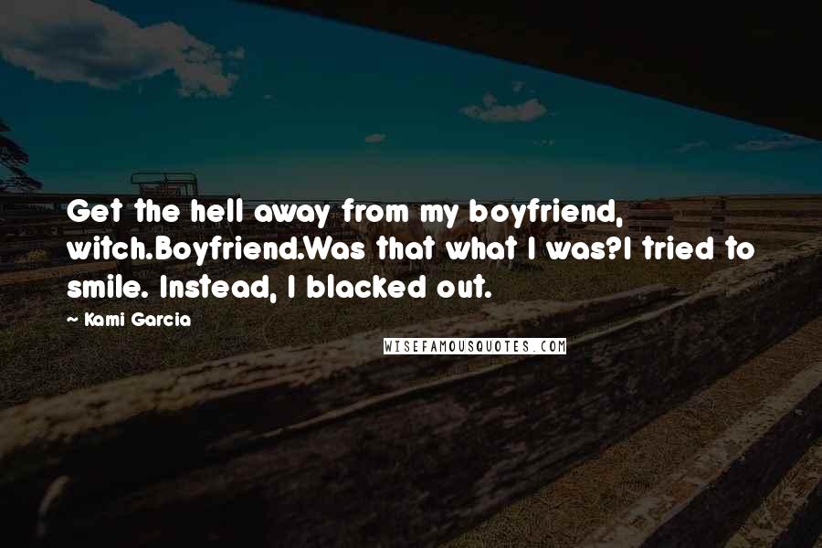 Kami Garcia Quotes: Get the hell away from my boyfriend, witch.Boyfriend.Was that what I was?I tried to smile. Instead, I blacked out.