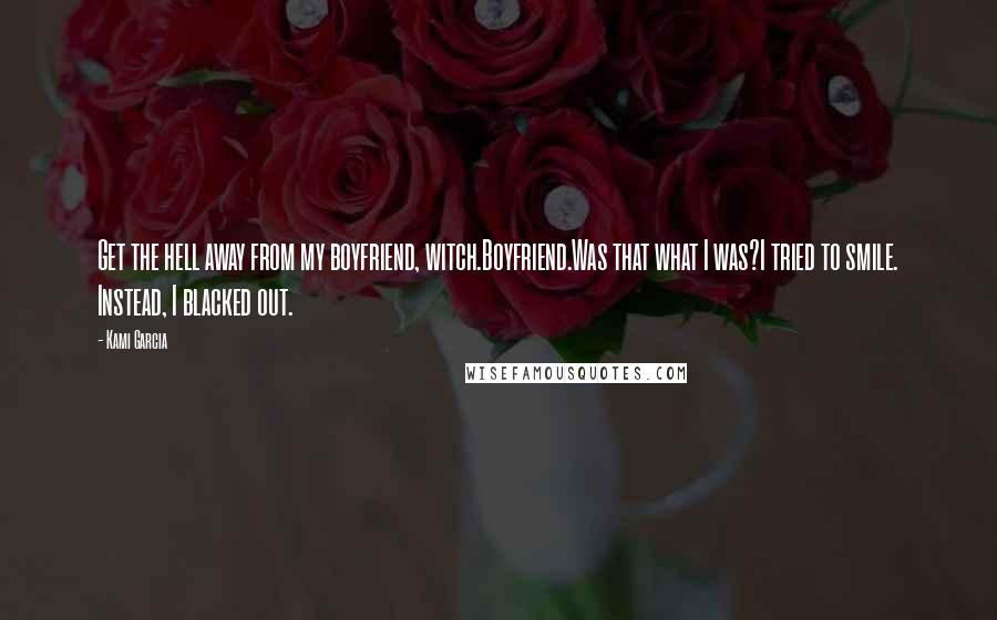 Kami Garcia Quotes: Get the hell away from my boyfriend, witch.Boyfriend.Was that what I was?I tried to smile. Instead, I blacked out.