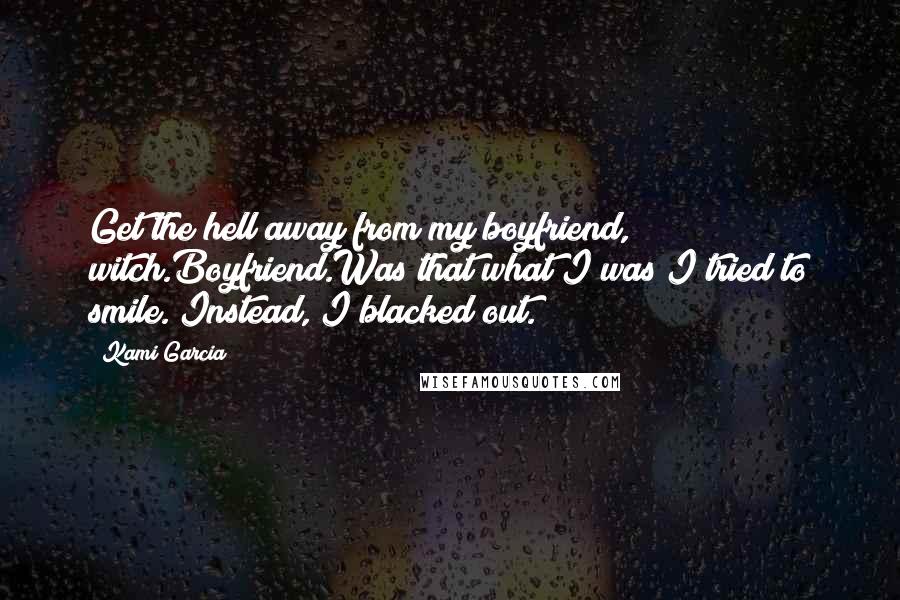 Kami Garcia Quotes: Get the hell away from my boyfriend, witch.Boyfriend.Was that what I was?I tried to smile. Instead, I blacked out.