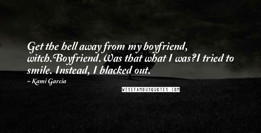 Kami Garcia Quotes: Get the hell away from my boyfriend, witch.Boyfriend.Was that what I was?I tried to smile. Instead, I blacked out.