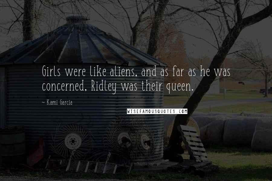 Kami Garcia Quotes: Girls were like aliens, and as far as he was concerned, Ridley was their queen.