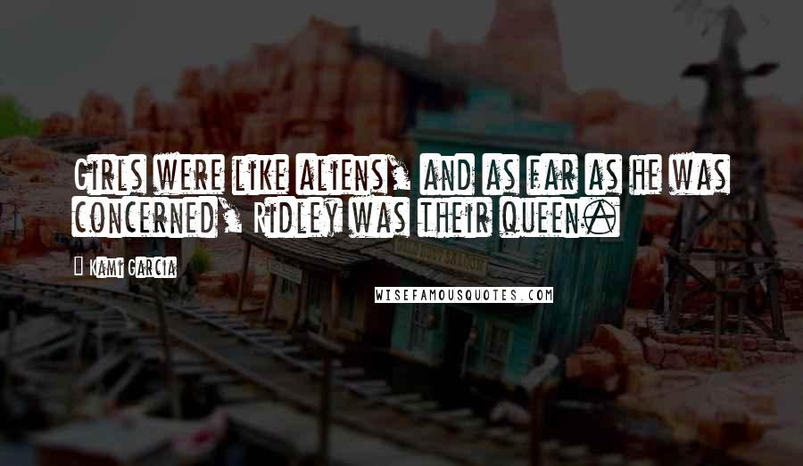 Kami Garcia Quotes: Girls were like aliens, and as far as he was concerned, Ridley was their queen.