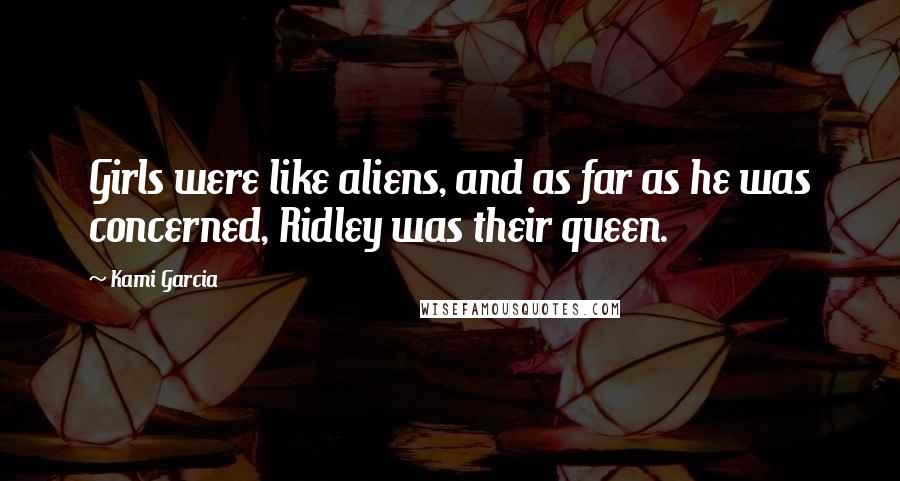 Kami Garcia Quotes: Girls were like aliens, and as far as he was concerned, Ridley was their queen.