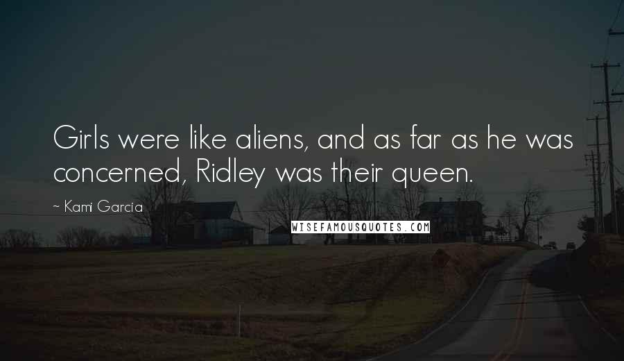 Kami Garcia Quotes: Girls were like aliens, and as far as he was concerned, Ridley was their queen.