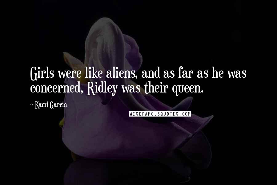 Kami Garcia Quotes: Girls were like aliens, and as far as he was concerned, Ridley was their queen.