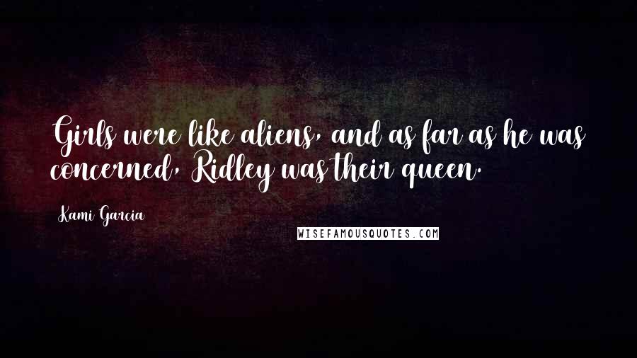 Kami Garcia Quotes: Girls were like aliens, and as far as he was concerned, Ridley was their queen.