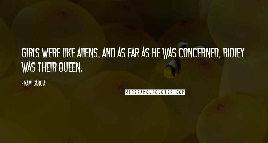 Kami Garcia Quotes: Girls were like aliens, and as far as he was concerned, Ridley was their queen.