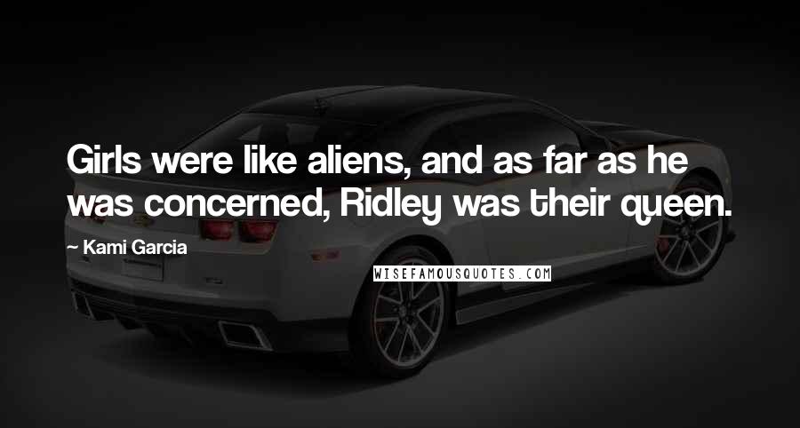 Kami Garcia Quotes: Girls were like aliens, and as far as he was concerned, Ridley was their queen.