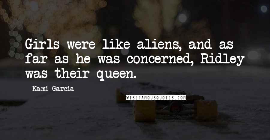 Kami Garcia Quotes: Girls were like aliens, and as far as he was concerned, Ridley was their queen.