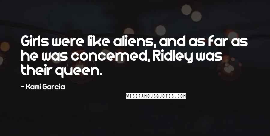 Kami Garcia Quotes: Girls were like aliens, and as far as he was concerned, Ridley was their queen.