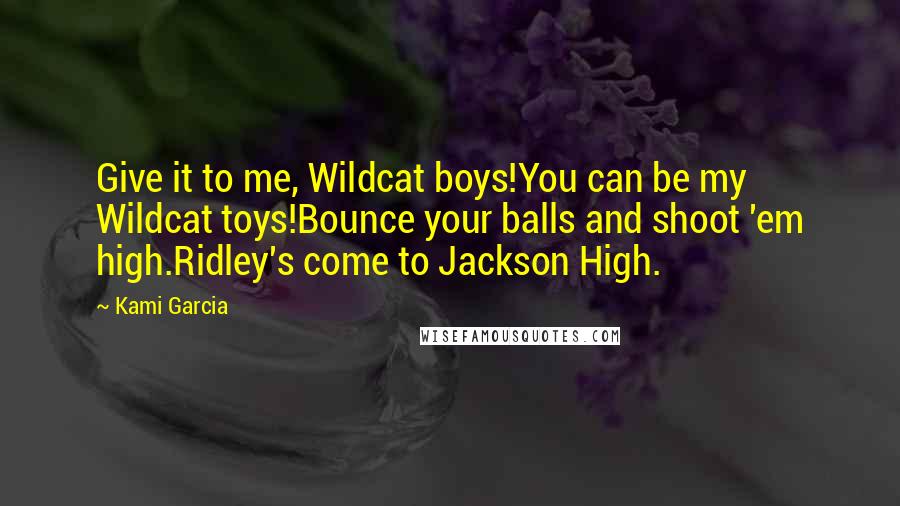 Kami Garcia Quotes: Give it to me, Wildcat boys!You can be my Wildcat toys!Bounce your balls and shoot 'em high.Ridley's come to Jackson High.