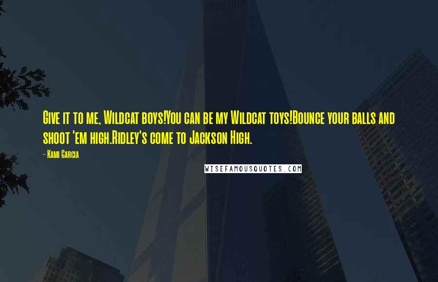 Kami Garcia Quotes: Give it to me, Wildcat boys!You can be my Wildcat toys!Bounce your balls and shoot 'em high.Ridley's come to Jackson High.