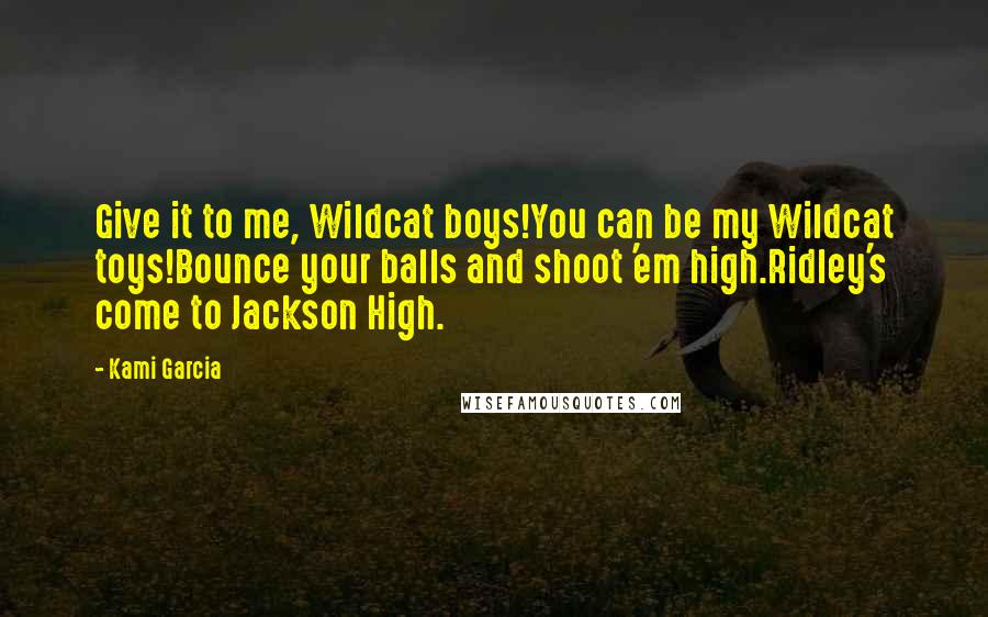 Kami Garcia Quotes: Give it to me, Wildcat boys!You can be my Wildcat toys!Bounce your balls and shoot 'em high.Ridley's come to Jackson High.