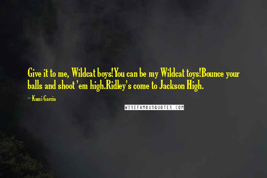 Kami Garcia Quotes: Give it to me, Wildcat boys!You can be my Wildcat toys!Bounce your balls and shoot 'em high.Ridley's come to Jackson High.