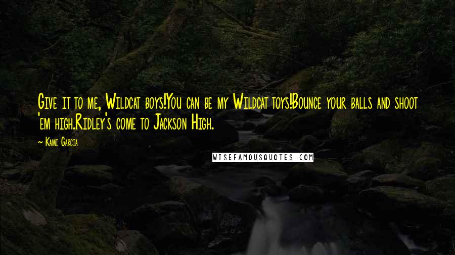 Kami Garcia Quotes: Give it to me, Wildcat boys!You can be my Wildcat toys!Bounce your balls and shoot 'em high.Ridley's come to Jackson High.