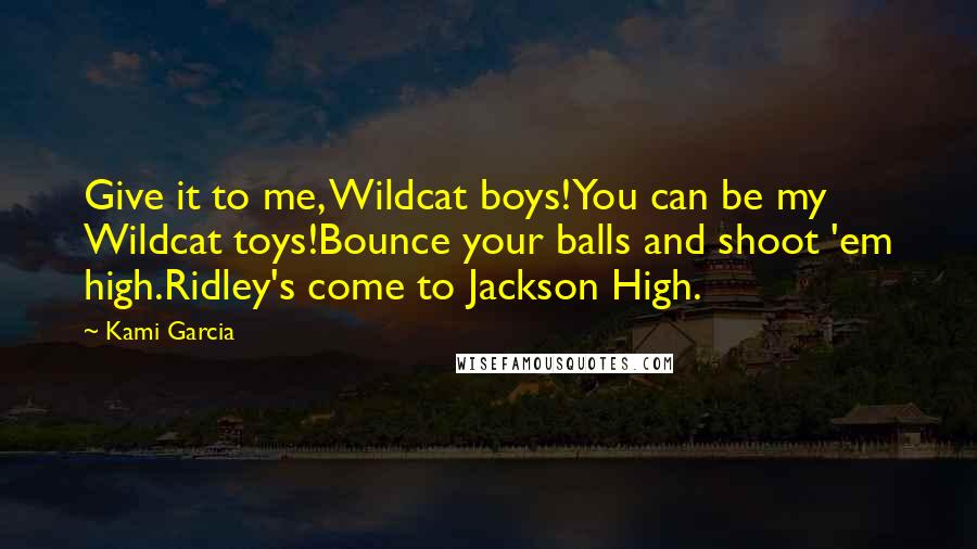 Kami Garcia Quotes: Give it to me, Wildcat boys!You can be my Wildcat toys!Bounce your balls and shoot 'em high.Ridley's come to Jackson High.