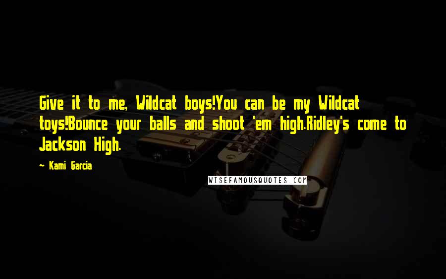 Kami Garcia Quotes: Give it to me, Wildcat boys!You can be my Wildcat toys!Bounce your balls and shoot 'em high.Ridley's come to Jackson High.