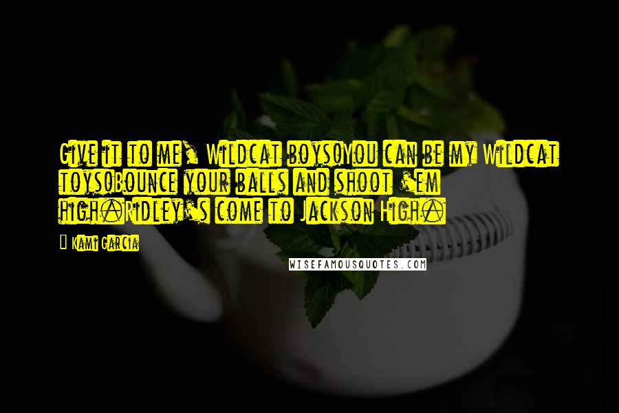 Kami Garcia Quotes: Give it to me, Wildcat boys!You can be my Wildcat toys!Bounce your balls and shoot 'em high.Ridley's come to Jackson High.