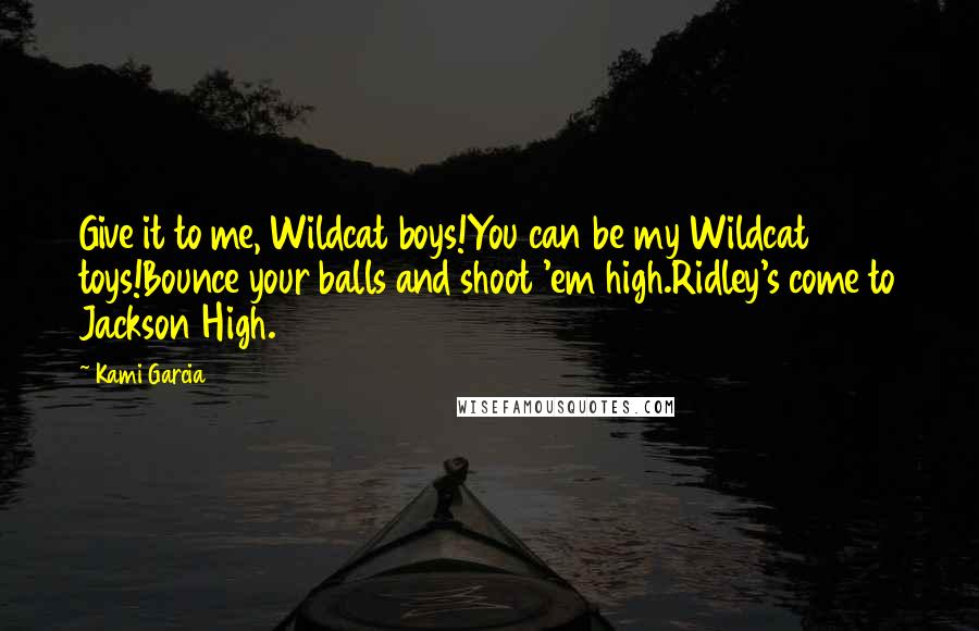 Kami Garcia Quotes: Give it to me, Wildcat boys!You can be my Wildcat toys!Bounce your balls and shoot 'em high.Ridley's come to Jackson High.