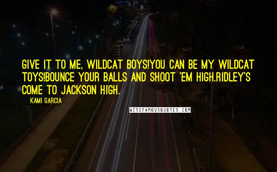 Kami Garcia Quotes: Give it to me, Wildcat boys!You can be my Wildcat toys!Bounce your balls and shoot 'em high.Ridley's come to Jackson High.