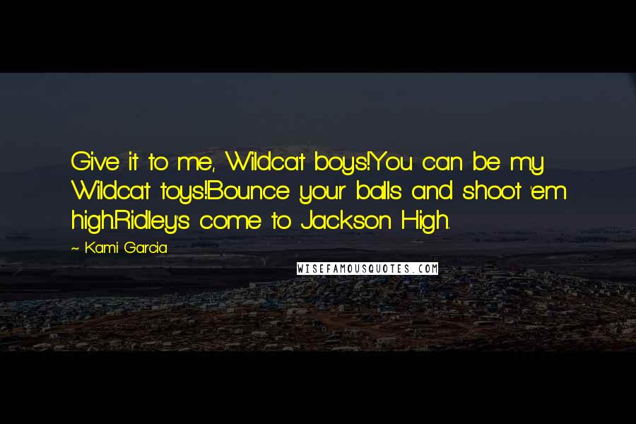 Kami Garcia Quotes: Give it to me, Wildcat boys!You can be my Wildcat toys!Bounce your balls and shoot 'em high.Ridley's come to Jackson High.