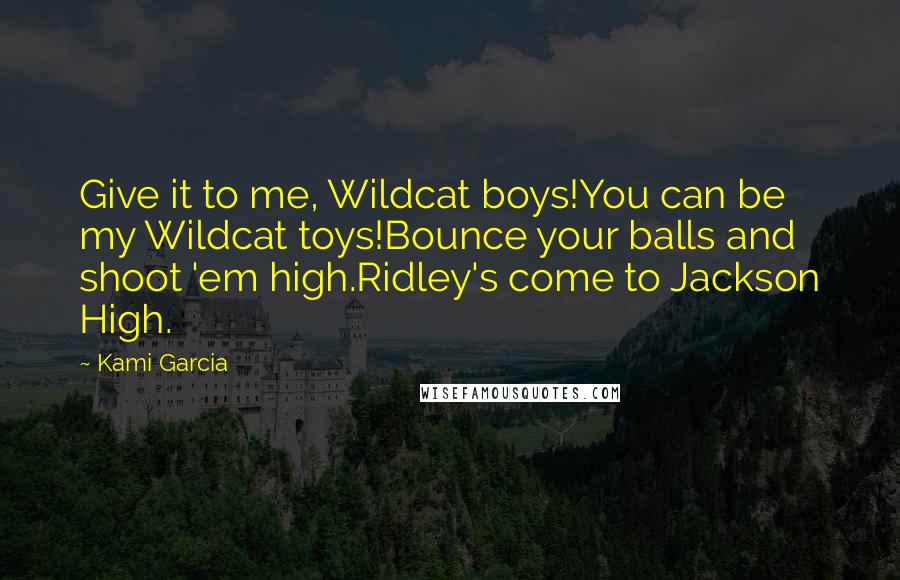 Kami Garcia Quotes: Give it to me, Wildcat boys!You can be my Wildcat toys!Bounce your balls and shoot 'em high.Ridley's come to Jackson High.