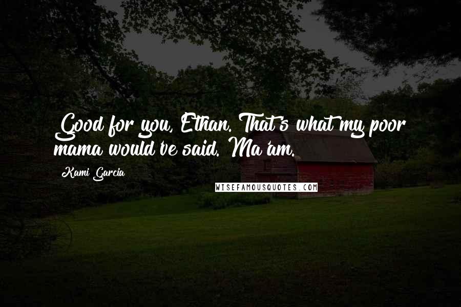 Kami Garcia Quotes: Good for you, Ethan. That's what my poor mama would've said. Ma'am.