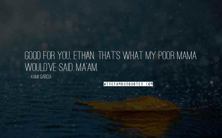 Kami Garcia Quotes: Good for you, Ethan. That's what my poor mama would've said. Ma'am.