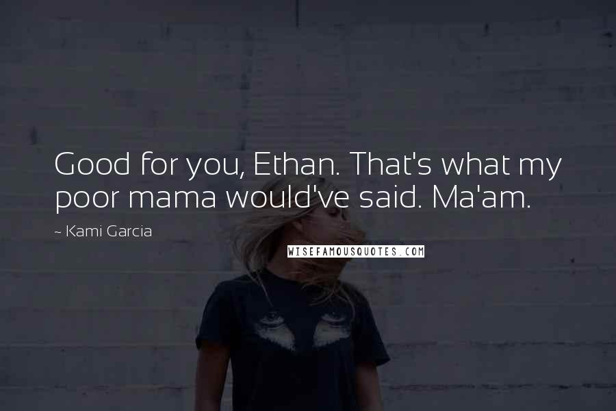 Kami Garcia Quotes: Good for you, Ethan. That's what my poor mama would've said. Ma'am.