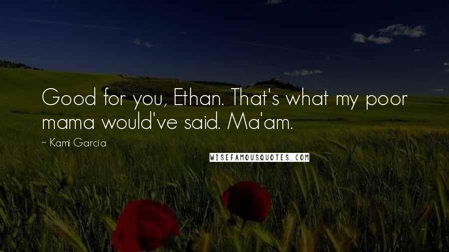 Kami Garcia Quotes: Good for you, Ethan. That's what my poor mama would've said. Ma'am.