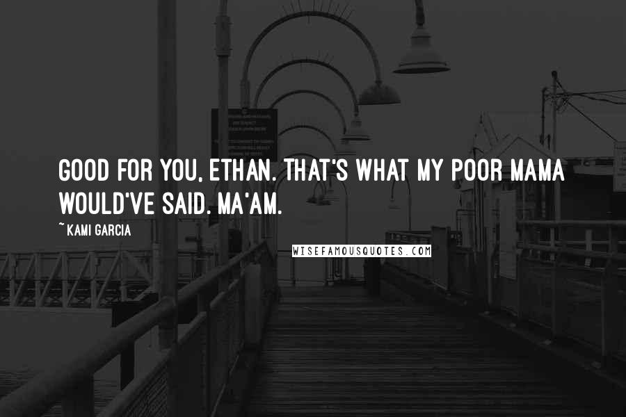 Kami Garcia Quotes: Good for you, Ethan. That's what my poor mama would've said. Ma'am.