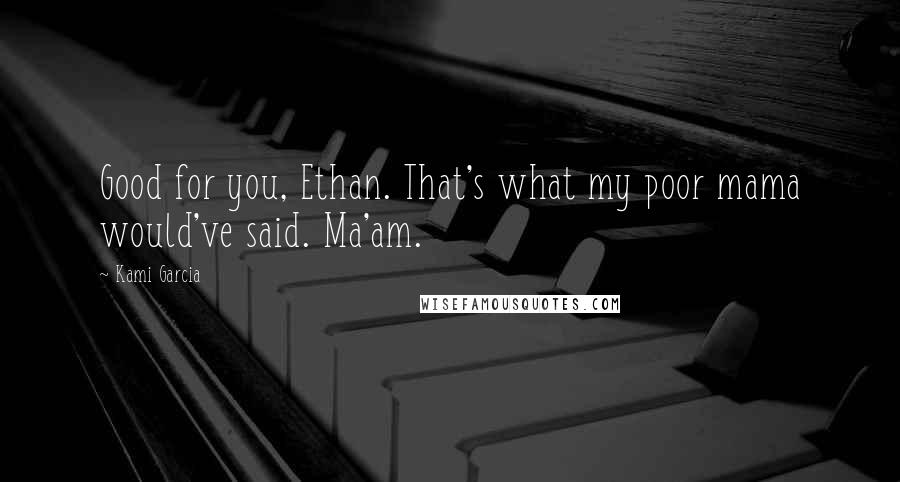 Kami Garcia Quotes: Good for you, Ethan. That's what my poor mama would've said. Ma'am.