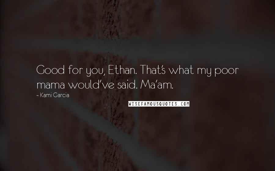 Kami Garcia Quotes: Good for you, Ethan. That's what my poor mama would've said. Ma'am.