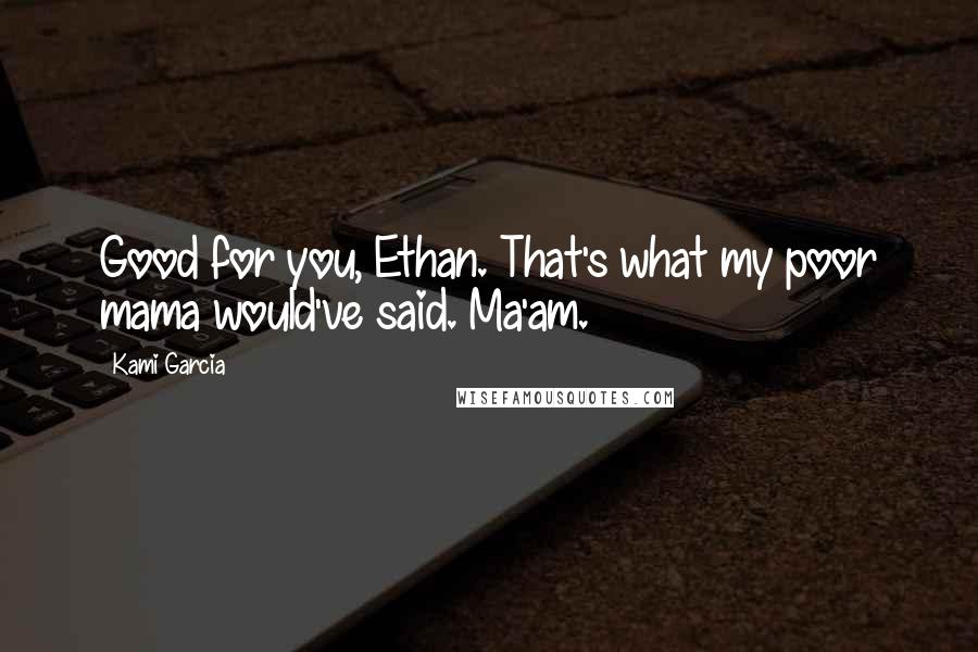 Kami Garcia Quotes: Good for you, Ethan. That's what my poor mama would've said. Ma'am.