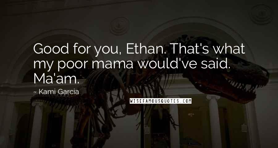 Kami Garcia Quotes: Good for you, Ethan. That's what my poor mama would've said. Ma'am.