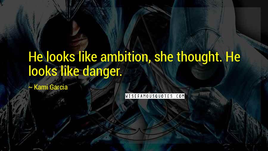 Kami Garcia Quotes: He looks like ambition, she thought. He looks like danger.