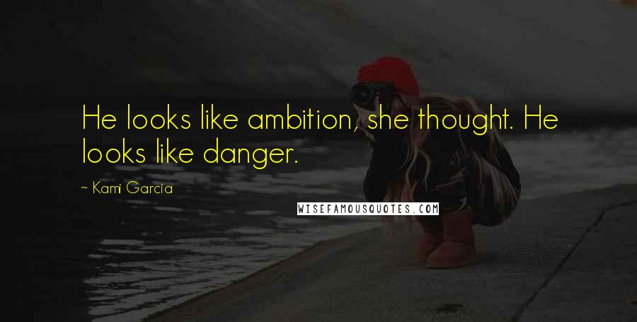 Kami Garcia Quotes: He looks like ambition, she thought. He looks like danger.