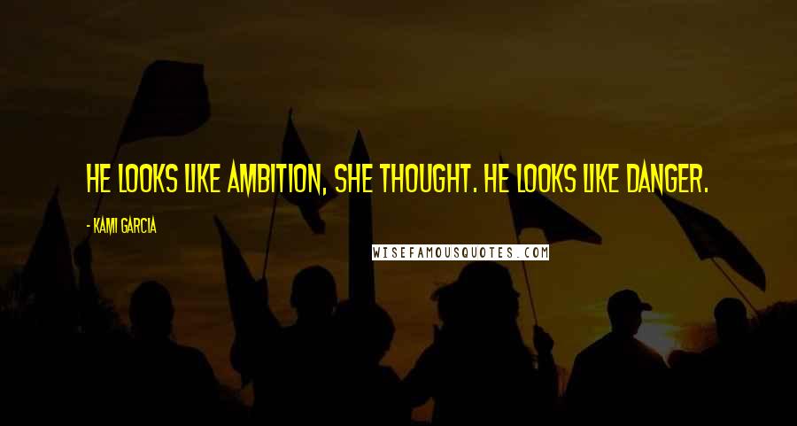 Kami Garcia Quotes: He looks like ambition, she thought. He looks like danger.