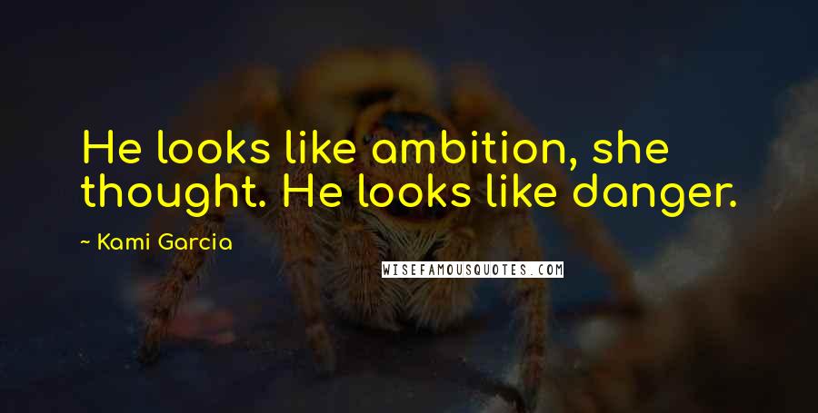 Kami Garcia Quotes: He looks like ambition, she thought. He looks like danger.