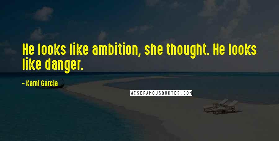 Kami Garcia Quotes: He looks like ambition, she thought. He looks like danger.