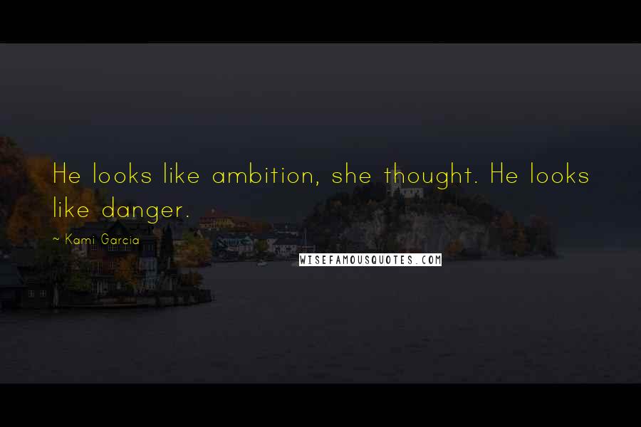 Kami Garcia Quotes: He looks like ambition, she thought. He looks like danger.