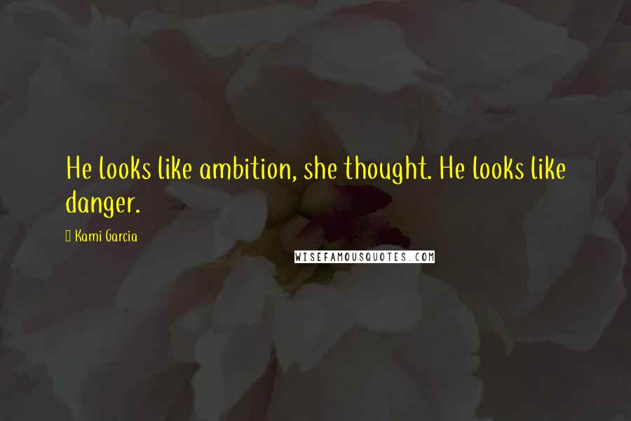 Kami Garcia Quotes: He looks like ambition, she thought. He looks like danger.