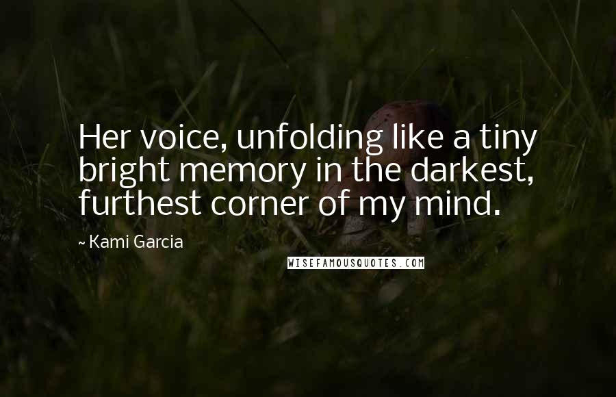 Kami Garcia Quotes: Her voice, unfolding like a tiny bright memory in the darkest, furthest corner of my mind.