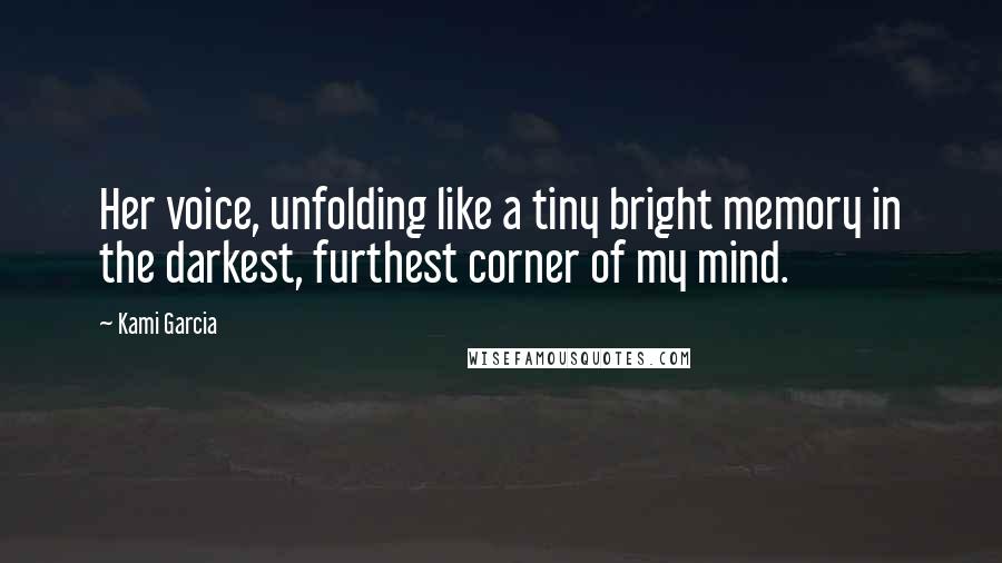 Kami Garcia Quotes: Her voice, unfolding like a tiny bright memory in the darkest, furthest corner of my mind.